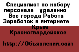 Специалист по набору персонала. (удаленно) - Все города Работа » Заработок в интернете   . Крым,Красногвардейское